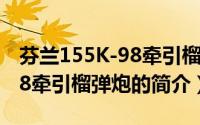 芬兰155K-98牵引榴弹炮（关于芬兰155K-98牵引榴弹炮的简介）