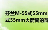 芬兰M-55式55mm火箭筒（关于芬兰M-55式55mm火箭筒的简介）