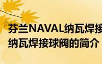 芬兰NAVAL纳瓦焊接球阀（关于芬兰NAVAL纳瓦焊接球阀的简介）