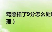 驾照扣了9分怎么处理（驾照扣了9分如何处理）