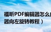 福昕PDF编辑器怎么向左旋转（福昕PDF编辑器向左旋转教程）