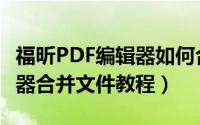 福昕PDF编辑器如何合并文件（福昕PDF编辑器合并文件教程）