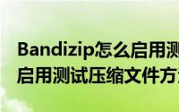 Bandizip怎么启用测试压缩文件（Bandizip启用测试压缩文件方法）