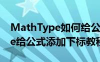 MathType如何给公式添加下标（MathType给公式添加下标教程）