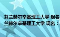 芬兰赫尔辛基理工大学 现名：阿尔托大学理工学院（关于芬兰赫尔辛基理工大学 现名：阿尔托大学理工学院的简介）