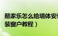 酷家乐怎么给墙体安装窗户（酷家乐给墙体安装窗户教程）