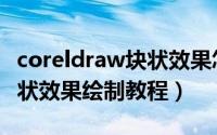 coreldraw块状效果怎么绘制（coreldraw块状效果绘制教程）