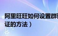 阿里旺旺如何设置群验证（阿里旺旺设置群验证的方法）