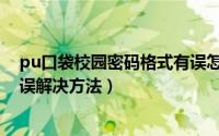 pu口袋校园密码格式有误怎么办（pu口袋校园密码格式有误解决方法）