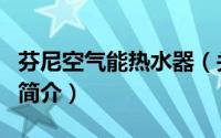 芬尼空气能热水器（关于芬尼空气能热水器的简介）