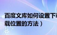 百度文库如何设置下载位置（百度文库设置下载位置的方法）