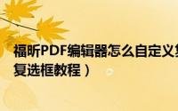 福昕PDF编辑器怎么自定义复选框（福昕PDF编辑器自定义复选框教程）