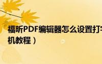 福昕PDF编辑器怎么设置打字机（福昕PDF编辑器设置打字机教程）