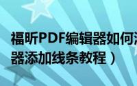 福昕PDF编辑器如何添加线条（福昕PDF编辑器添加线条教程）