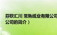 芬欧汇川 常熟纸业有限公司（关于芬欧汇川 常熟纸业有限公司的简介）