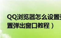 QQ浏览器怎么设置弹出窗口（QQ浏览器设置弹出窗口教程）