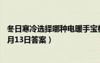 冬日寒冷选择哪种电暖手宝相对更安全（支付宝蚂蚁庄园12月13日答案）