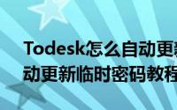 Todesk怎么自动更新临时密码（Todesk自动更新临时密码教程）