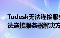 Todesk无法连接服务器怎么办（Todesk无法连接服务器解决方法）