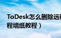 ToDesk怎么删除远程墙纸（ToDesk删除远程墙纸教程）