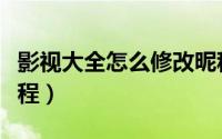 影视大全怎么修改昵称（影视大全修改昵称教程）