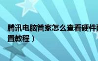 腾讯电脑管家怎么查看硬件配置（腾讯电脑管家查看硬件配置教程）