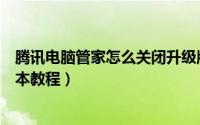 腾讯电脑管家怎么关闭升级版本（腾讯电脑管家关闭升级版本教程）