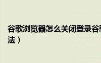 谷歌浏览器怎么关闭登录谷歌（谷歌浏览器关闭登录谷歌方法）