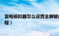 雷电模拟器怎么设置全屏键盘（雷电模拟器设置全屏键盘教程）