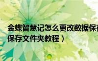 金蝶智慧记怎么更改数据保存文件夹（金蝶智慧记更改数据保存文件夹教程）