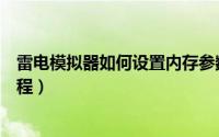 雷电模拟器如何设置内存参数（雷电模拟器设置内存参数教程）