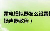 雷电模拟器怎么设置扬声器（雷电模拟器设置扬声器教程）