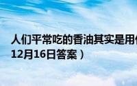 人们平常吃的香油其实是用什么榨出来的（支付宝蚂蚁庄园12月16日答案）