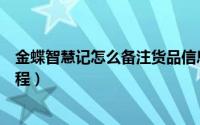 金蝶智慧记怎么备注货品信息（金蝶智慧记备注货品信息教程）