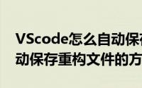 VScode怎么自动保存重构文件（VScode自动保存重构文件的方法）