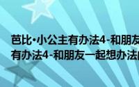 芭比·小公主有办法4-和朋友一起想办法（关于芭比·小公主有办法4-和朋友一起想办法的简介）