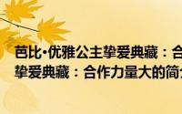 芭比·优雅公主挚爱典藏：合作力量大（关于芭比·优雅公主挚爱典藏：合作力量大的简介）