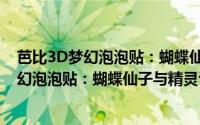 芭比3D梦幻泡泡贴：蝴蝶仙子与精灵公主（关于芭比3D梦幻泡泡贴：蝴蝶仙子与精灵公主的简介）