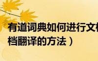 有道词典如何进行文档翻译（有道词典进行文档翻译的方法）