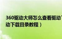 360驱动大师怎么查看驱动下载目录（360驱动大师查看驱动下载目录教程）