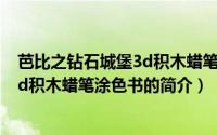 芭比之钻石城堡3d积木蜡笔涂色书（关于芭比之钻石城堡3d积木蜡笔涂色书的简介）