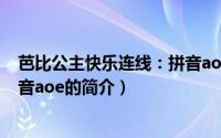 芭比公主快乐连线：拼音aoe（关于芭比公主快乐连线：拼音aoe的简介）