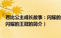 芭比公主成长故事：闪耀的王冠（关于芭比公主成长故事：闪耀的王冠的简介）