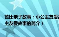 芭比亲子故事：小公主友爱故事（关于芭比亲子故事：小公主友爱故事的简介）