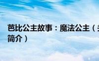 芭比公主故事：魔法公主（关于芭比公主故事：魔法公主的简介）