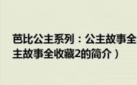 芭比公主系列：公主故事全收藏2（关于芭比公主系列：公主故事全收藏2的简介）