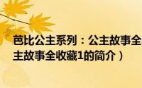 芭比公主系列：公主故事全收藏1（关于芭比公主系列：公主故事全收藏1的简介）