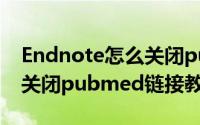 Endnote怎么关闭pubmed链接（Endnote关闭pubmed链接教程）