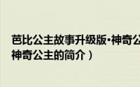 芭比公主故事升级版·神奇公主（关于芭比公主故事升级版·神奇公主的简介）