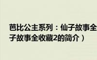 芭比公主系列：仙子故事全收藏2（关于芭比公主系列：仙子故事全收藏2的简介）